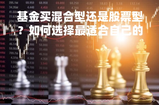 基金买混合型还是股票型？如何选择最适合自己的投资品种