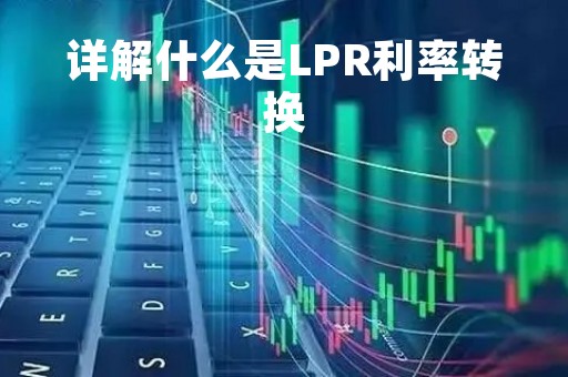 详解什么是LPR利率转换