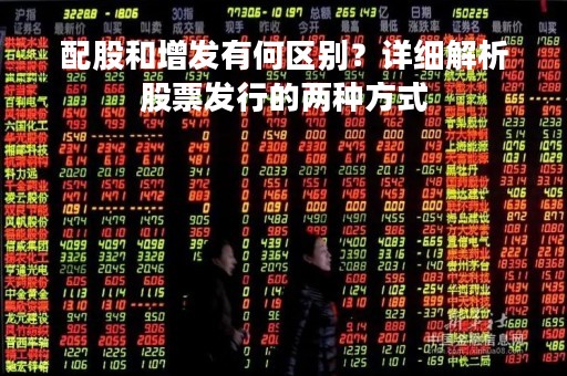 配股和增发有何区别?详细解析股票发行的两种方式 配股和增发有何区别?详细解析股票发行的两种方式