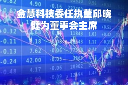 金慧科技委任执董邱晓健为董事会主席