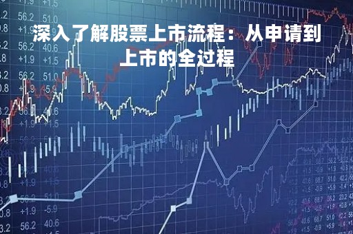 深入了解股票上市流程：从申请到上市的全过程