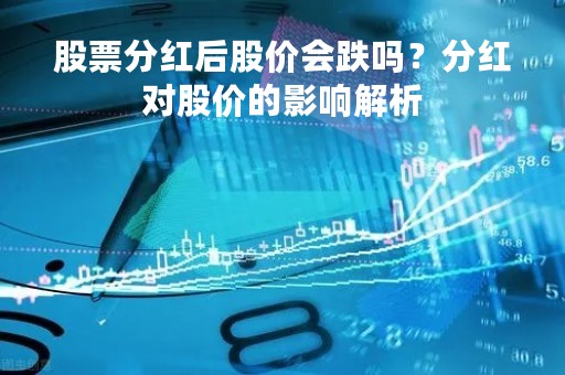股票分红后股价会跌吗？分红对股价的影响解析