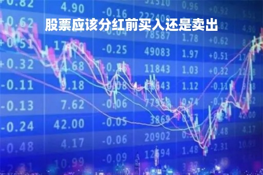 股票应该分红前买入还是卖出