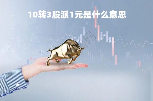 10转3股派1元是什么意思