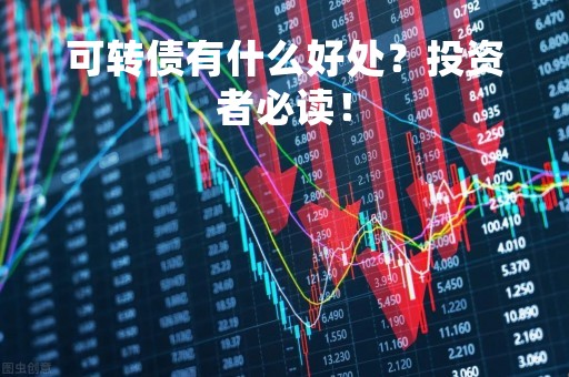 可转债有什么好处？投资者必读！