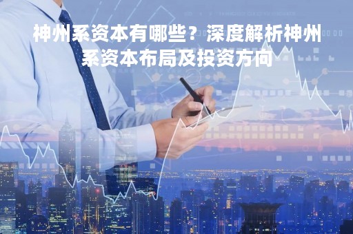 神州系资本有哪些？深度解析神州系资本布局及投资方向