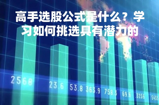 高手选股公式是什么？学习如何挑选具有潜力的股票