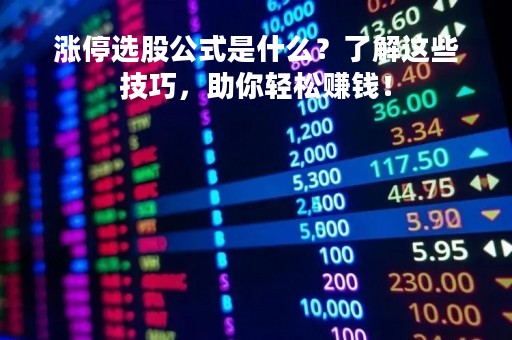 涨停选股公式是什么？了解这些技巧，助你轻松赚钱！