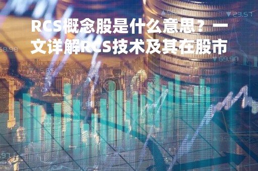 RCS概念股是什么意思？一文详解RCS技术及其在股市中的应用