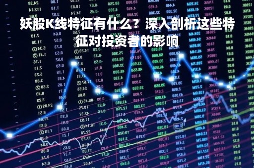 妖股K线特征有什么？深入剖析这些特征对投资者的影响