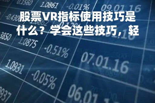 股票VR指标使用技巧是什么？学会这些技巧，轻松把握股市走势