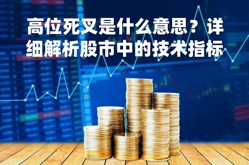 高位死叉是什么意思？详细解析股市中的技术指标