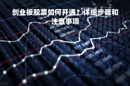 创业板股票如何开通？详细步骤和注意事项