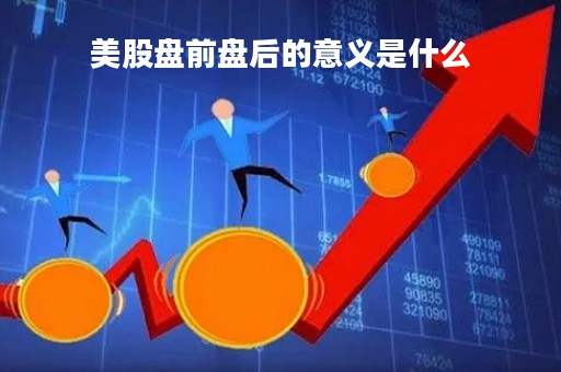 美股盘前盘后的意义是什么