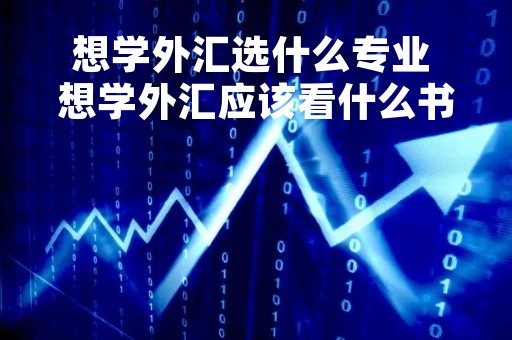 想学外汇选什么专业 想学外汇应该看什么书