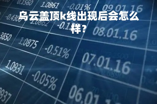 乌云盖顶k线出现后会怎么样？