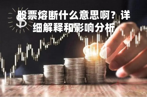 股票熔断什么意思啊？详细解释和影响分析