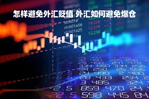 怎样避免外汇贬值 外汇如何避免爆仓