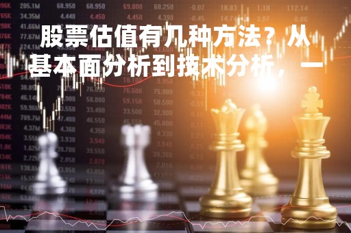 股票估值有几种方法？从基本面分析到技术分析，一一解析