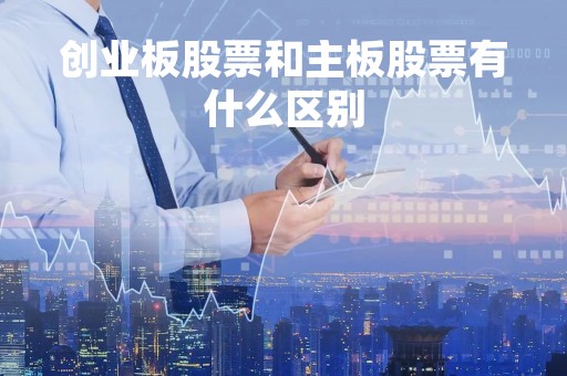创业板股票和主板股票有什么区别