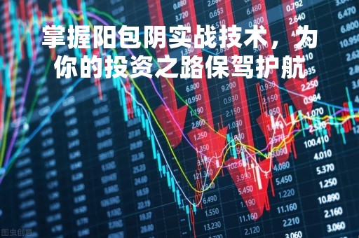掌握阳包阴实战技术，为你的投资之路保驾护航