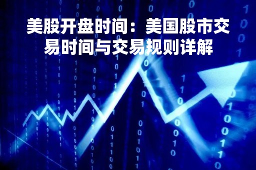 美股开盘时间：美国股市交易时间与交易规则详解