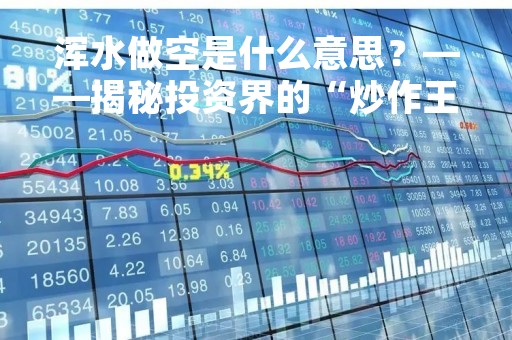 浑水做空是什么意思？——揭秘投资界的“炒作王国”