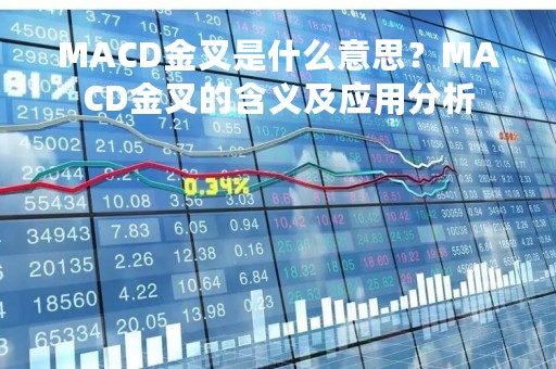 MACD金叉是什么意思？MACD金叉的含义及应用分析