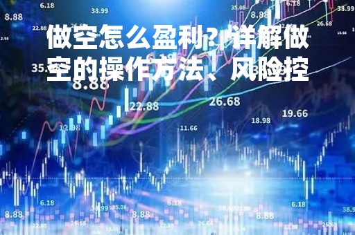 做空怎么盈利？详解做空的操作方法、风险控制和盈利模式