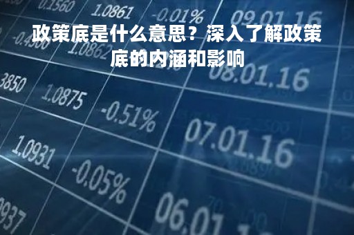 政策底是什么意思？深入了解政策底的内涵和影响