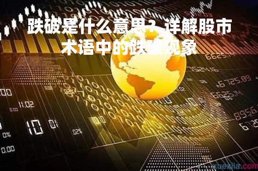 跌破是什么意思？详解股市术语中的跌破现象