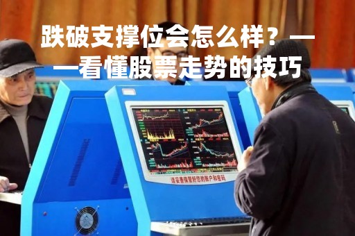 跌破支撑位会怎么样？——看懂股票走势的技巧