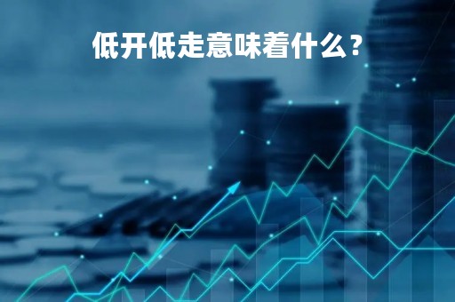 低开低走意味着什么？