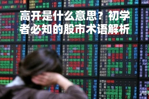 高开是什么意思？初学者必知的股市术语解析