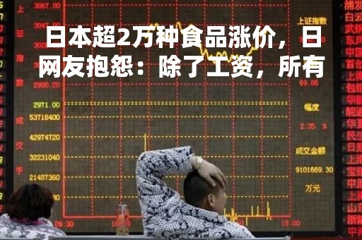 日本超2万种食品涨价，日网友抱怨：除了工资，所有东西都在涨