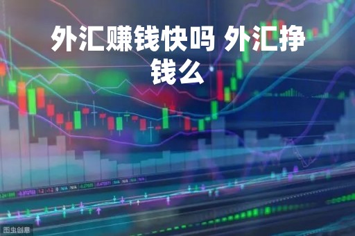 外汇赚钱快吗 外汇挣钱么