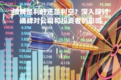 摘牌是利好还是利空？深入探讨摘牌对公司和投资者的影响