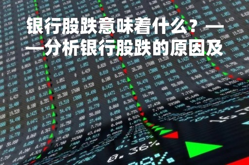 银行股跌意味着什么？——分析银行股跌的原因及影响
