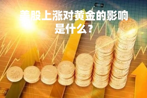 美股上涨对黄金的影响是什么？