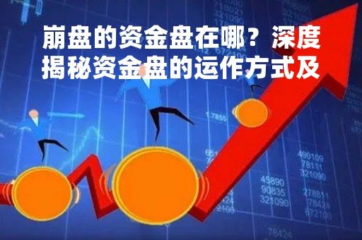崩盘的资金盘在哪？深度揭秘资金盘的运作方式及风险