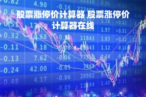 股票涨停价计算器 股票涨停价计算器在线