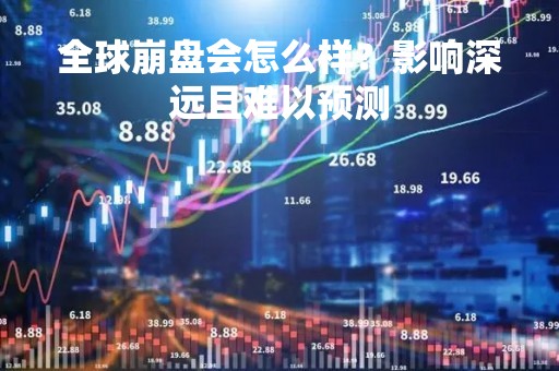 全球崩盘会怎么样？影响深远且难以预测