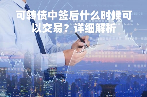 可转债中签后什么时候可以交易？详细解析
