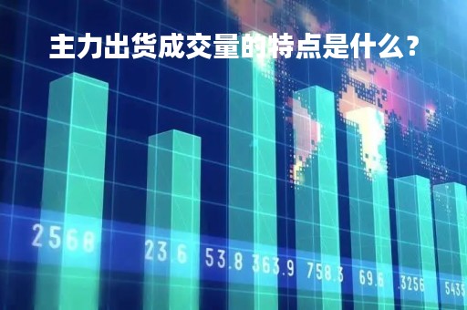 主力出货成交量的特点是什么？