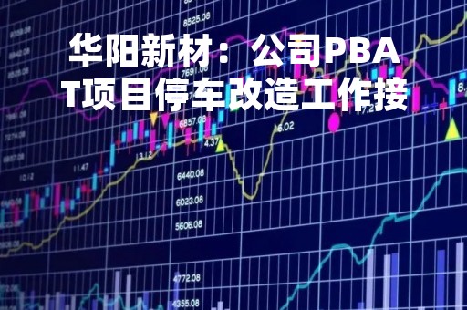 华阳新材：公司PBAT项目停车改造工作接近尾声