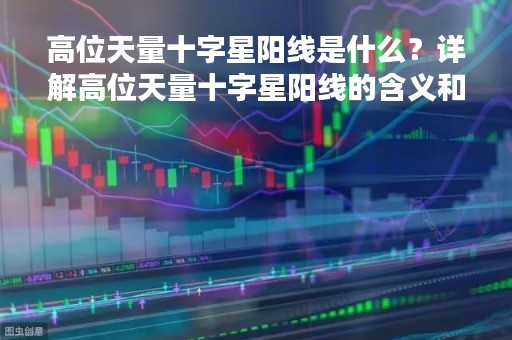 高位天量十字星阳线是什么？详解高位天量十字星阳线的含义和应用