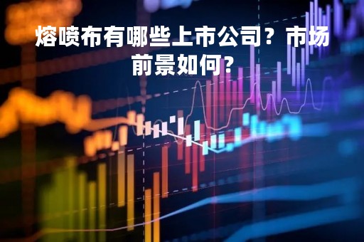 熔喷布有哪些上市公司？市场前景如何？