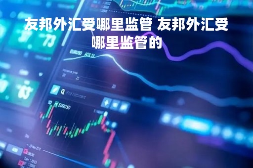 友邦外汇受哪里监管 友邦外汇受哪里监管的