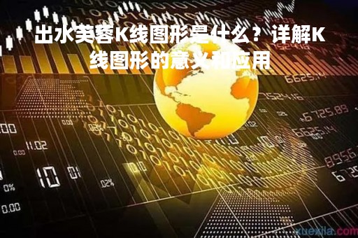 出水芙蓉K线图形是什么？详解K线图形的意义和应用