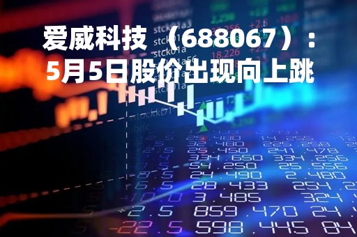 爱威科技 （688067）：5月5日股价出现向上跳空缺口